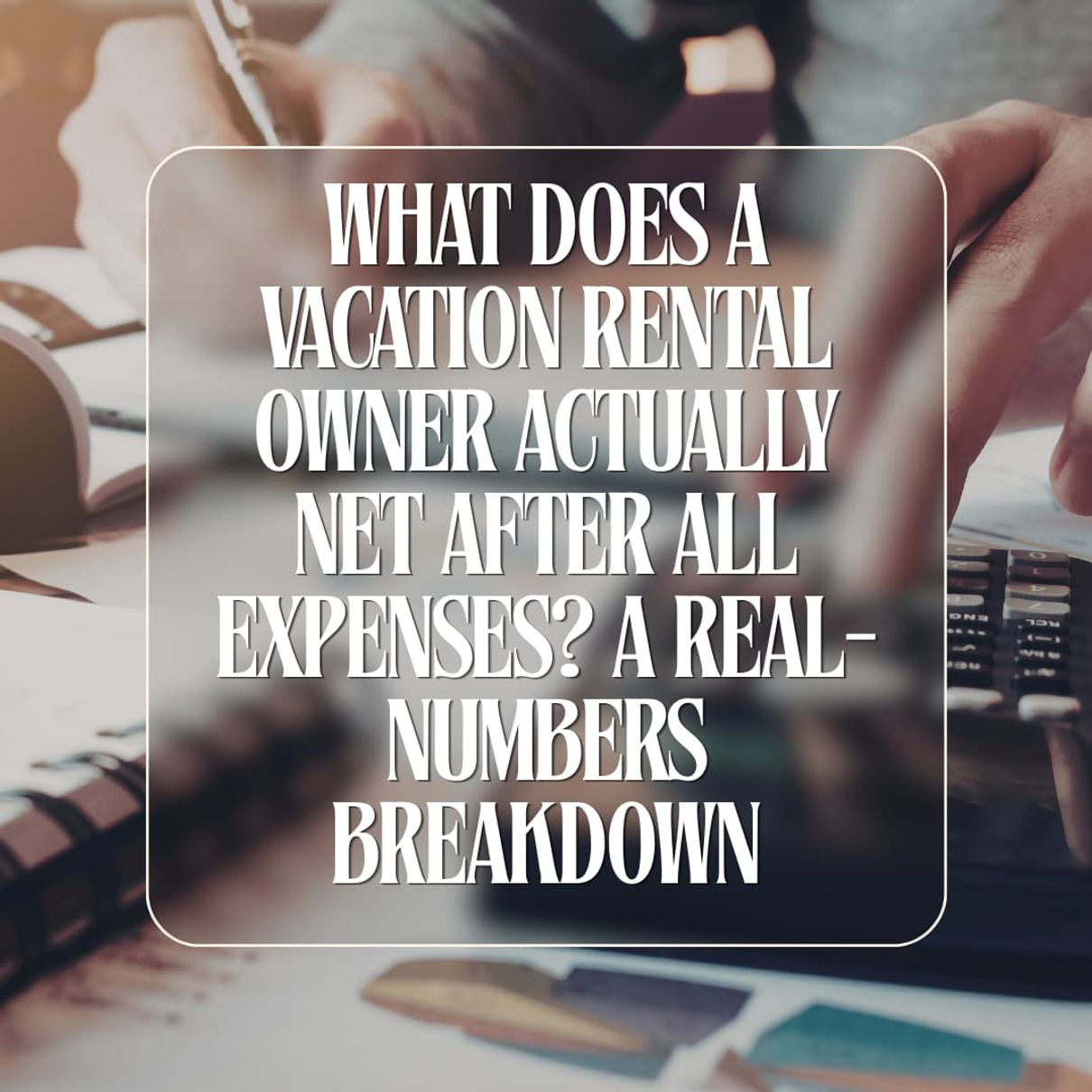 What Does a Vacation Rental Owner Actually Net After All Expenses? A Real-Numbers Breakdown