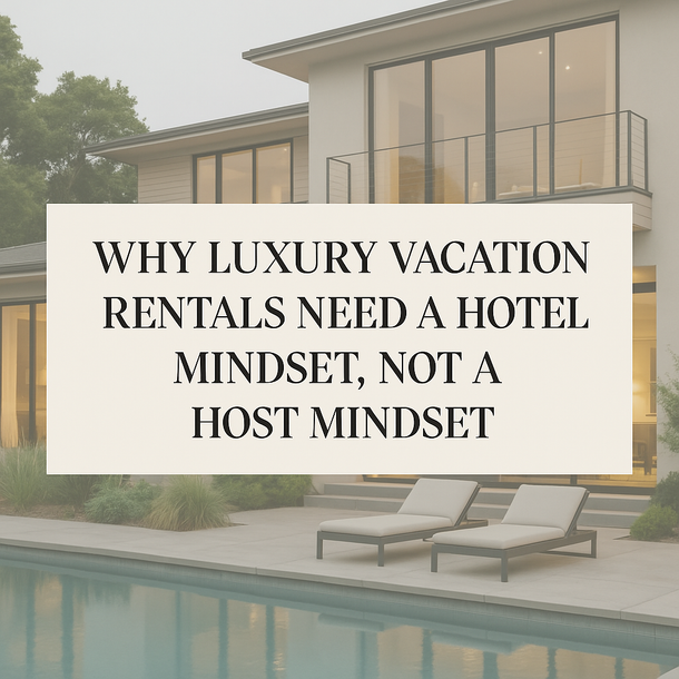 Why Luxury Vacation Rentals Need a Hotel Mindset, Not a Host Mindset
